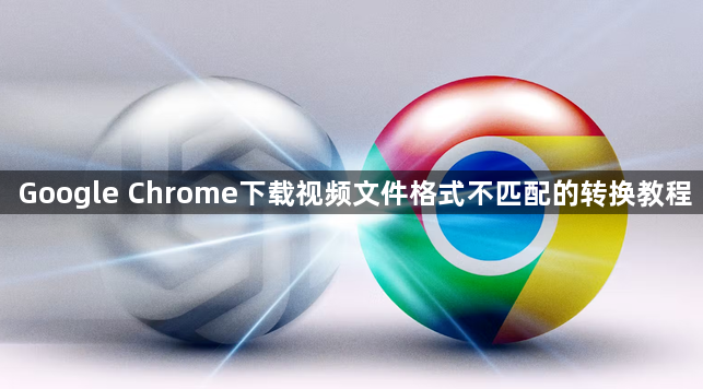 Google Chrome下载视频文件格式不匹配的转换教程1