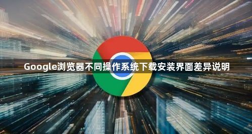 Google浏览器不同操作系统下载安装界面差异说明1