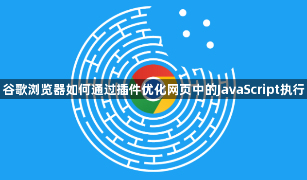 谷歌浏览器如何通过插件优化网页中的JavaScript执行1