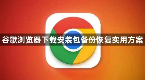 谷歌浏览器下载安装包备份恢复实用方案1