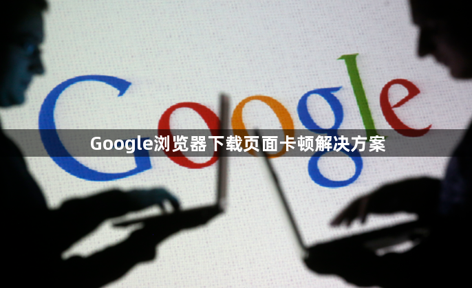 Google浏览器下载页面卡顿解决方案1
