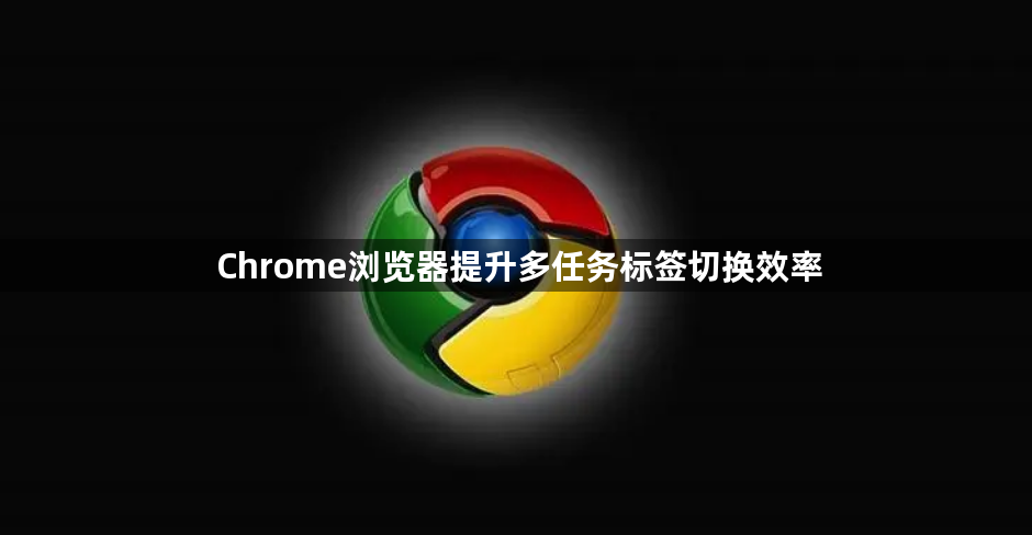 Chrome浏览器提升多任务标签切换效率1