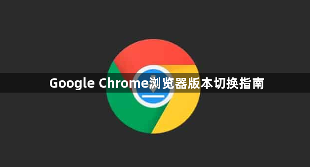 Google Chrome浏览器版本切换指南1