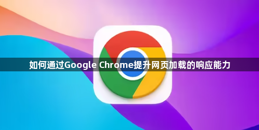 如何通过Google Chrome提升网页加载的响应能力1