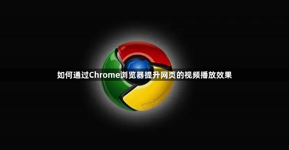 如何通过Chrome浏览器提升网页的视频播放效果1