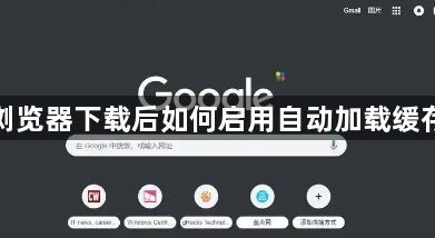 谷歌浏览器下载后如何启用自动加载缓存功能1