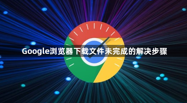 Google浏览器下载文件未完成的解决步骤1