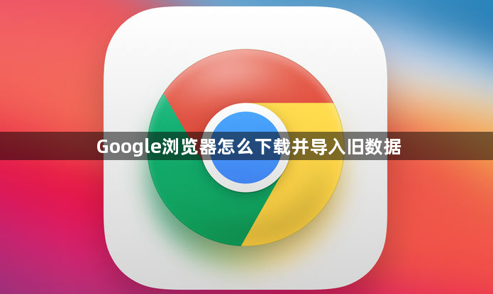 Google浏览器怎么下载并导入旧数据1
