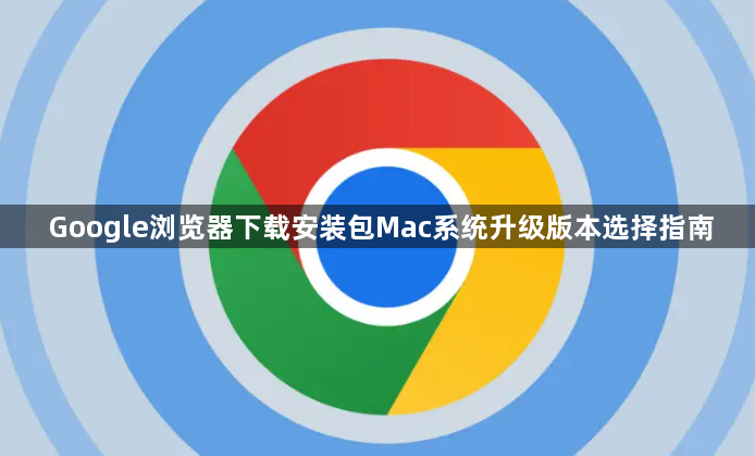 Google浏览器下载安装包Mac系统升级版本选择指南1