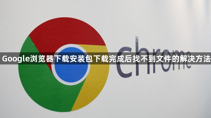 Google浏览器下载安装包下载完成后找不到文件的解决方法1