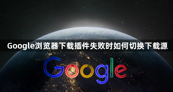 Google浏览器下载插件失败时如何切换下载源1