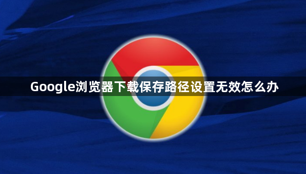 Google浏览器下载保存路径设置无效怎么办1