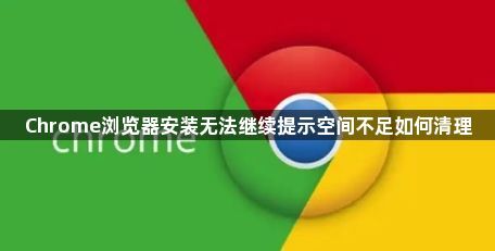 Chrome浏览器安装无法继续提示空间不足如何清理1