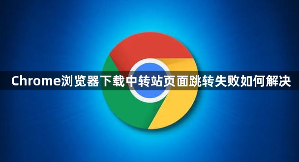 Chrome浏览器下载中转站页面跳转失败如何解决1