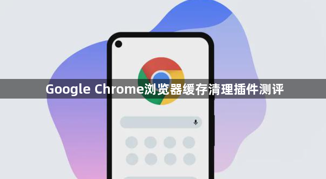Google Chrome浏览器缓存清理插件测评1