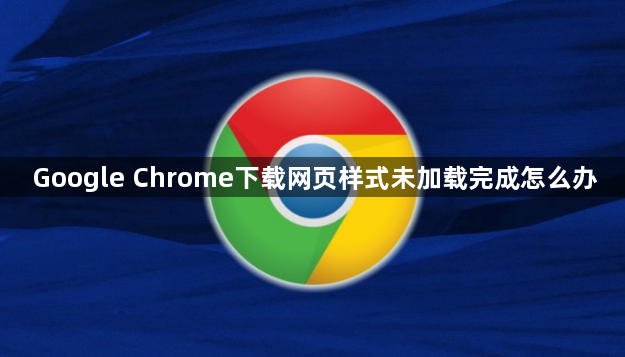 Google Chrome下载网页样式未加载完成怎么办1