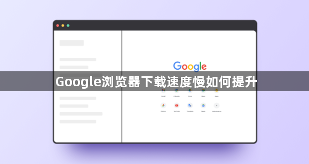Google浏览器下载速度慢如何提升1