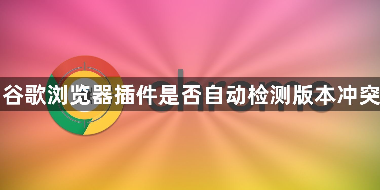 谷歌浏览器插件是否自动检测版本冲突1