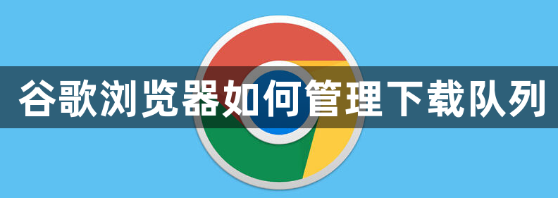 谷歌浏览器如何管理下载队列1