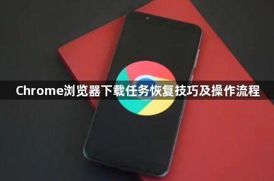 Chrome浏览器下载任务恢复技巧及操作流程1