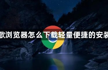 谷歌浏览器怎么下载轻量便捷的安装包1
