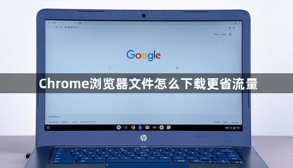 Chrome浏览器文件怎么下载更省流量1