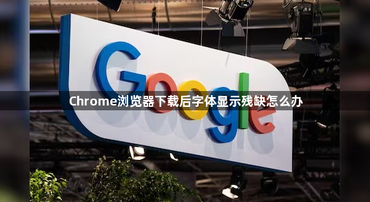 Chrome浏览器下载后字体显示残缺怎么办1