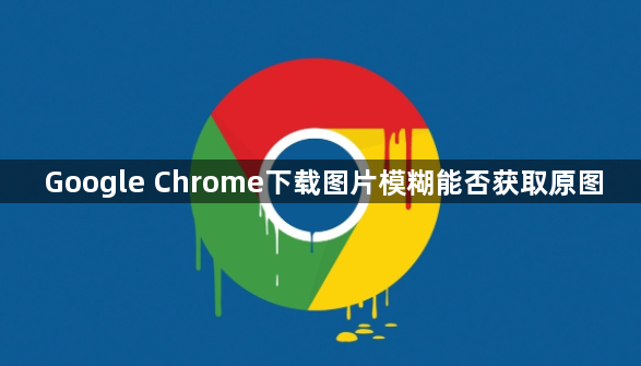 Google Chrome下载图片模糊能否获取原图1
