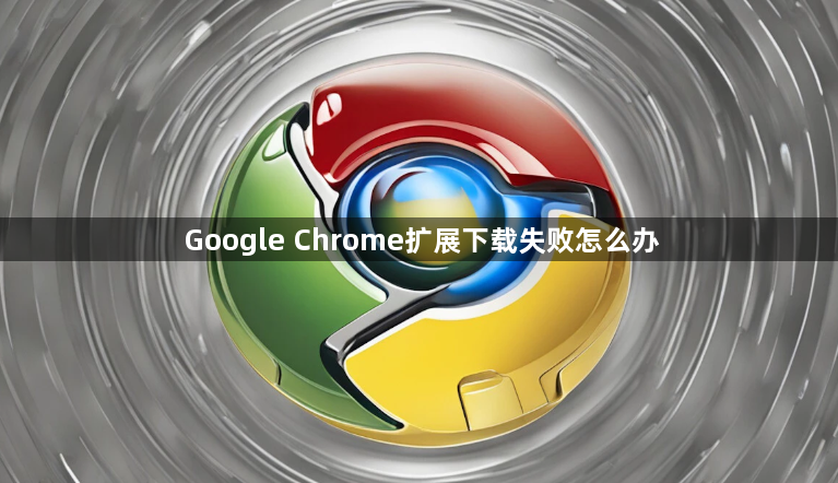 Google Chrome扩展下载失败怎么办1
