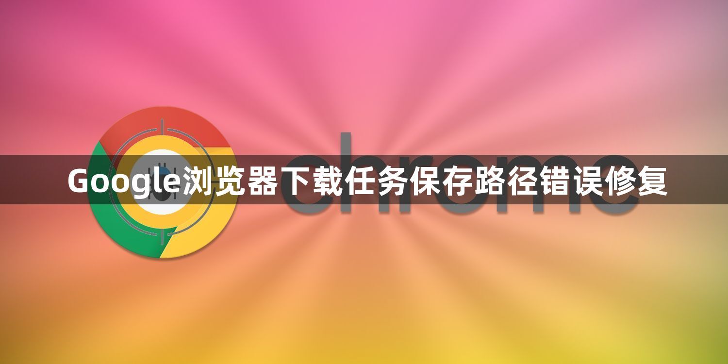 Google浏览器下载任务保存路径错误修复1
