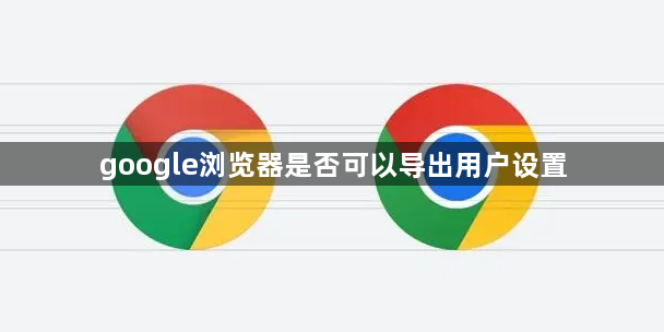 google浏览器是否可以导出用户设置1
