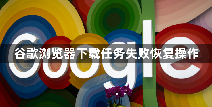 谷歌浏览器下载任务失败恢复操作1