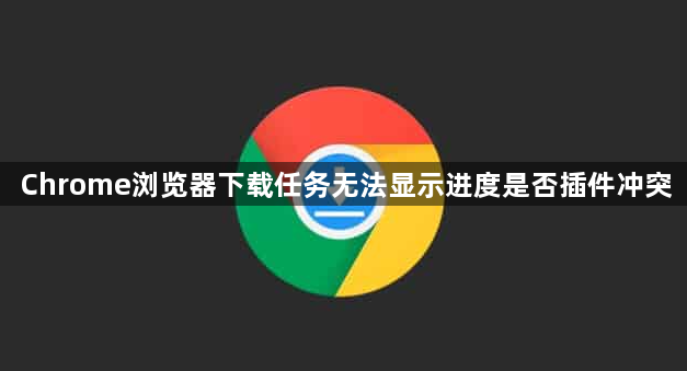Chrome浏览器下载任务无法显示进度是否插件冲突1