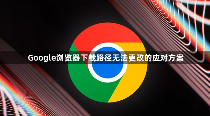 Google浏览器下载路径无法更改的应对方案1