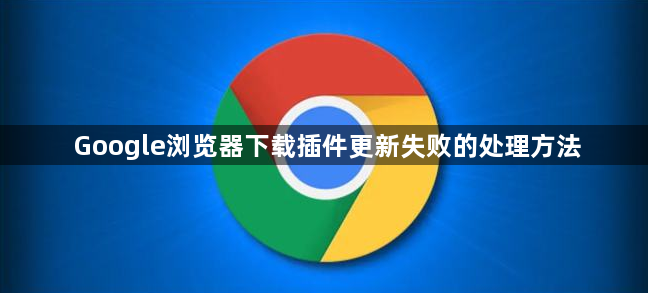 Google浏览器下载插件更新失败的处理方法1