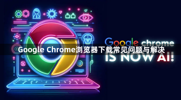 Google Chrome浏览器下载常见问题与解决1