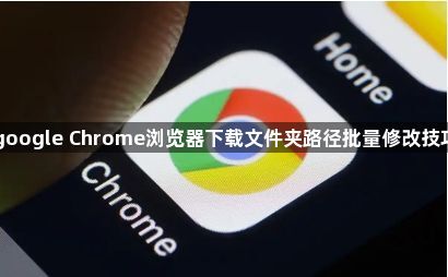 google Chrome浏览器下载文件夹路径批量修改技巧1