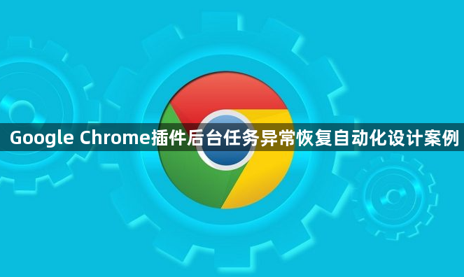 Google Chrome插件后台任务异常恢复自动化设计案例1