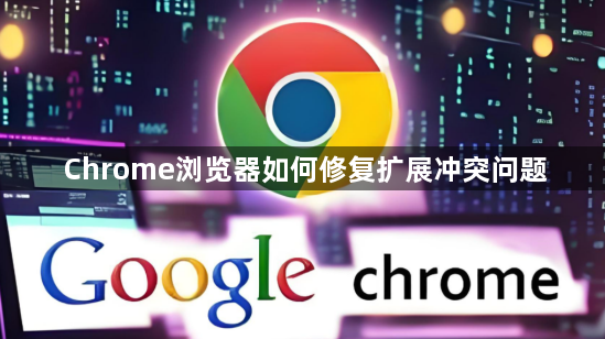 Chrome浏览器如何修复扩展冲突问题1