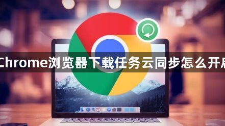 Chrome浏览器下载任务云同步怎么开启1