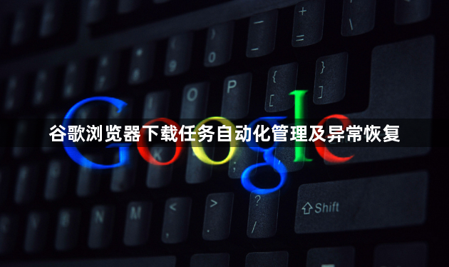 谷歌浏览器下载任务自动化管理及异常恢复1