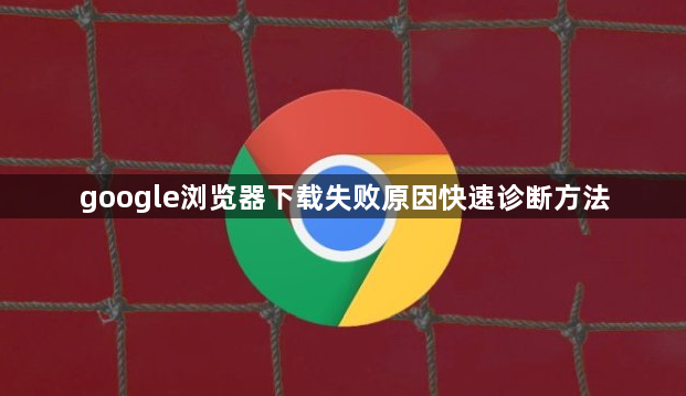google浏览器下载失败原因快速诊断方法1