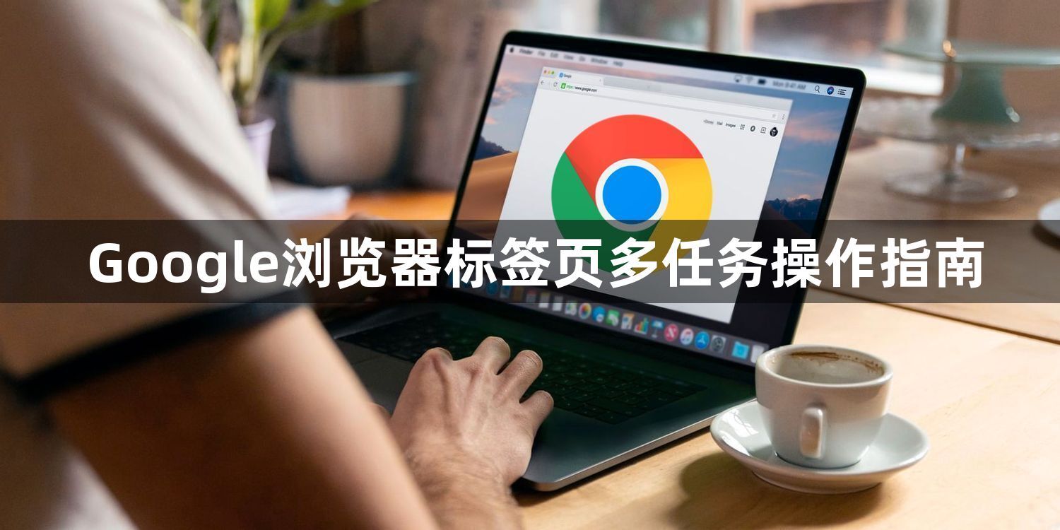 Google浏览器标签页多任务操作指南1
