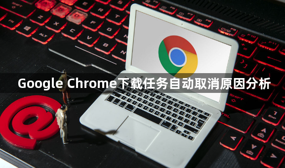 Google Chrome下载任务自动取消原因分析1