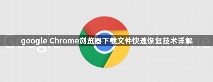 google Chrome浏览器下载文件快速恢复技术详解1