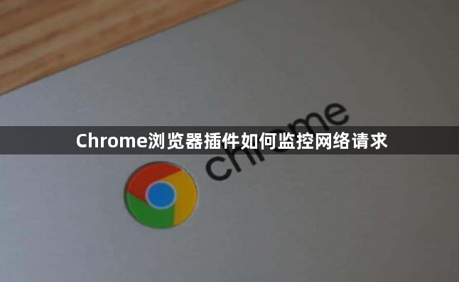 Chrome浏览器插件如何监控网络请求1