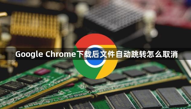 Google Chrome下载后文件自动跳转怎么取消1