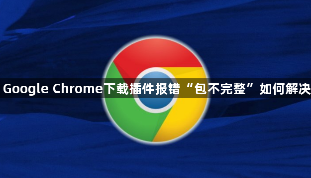 Google Chrome下载插件报错“包不完整”如何解决1