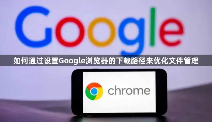 如何通过设置Google浏览器的下载路径来优化文件管理1