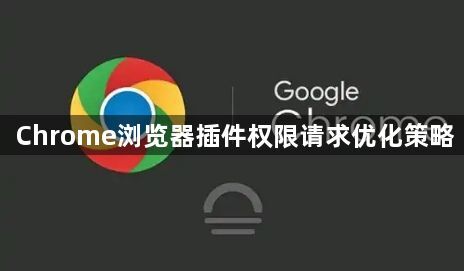 Chrome浏览器插件权限请求优化策略1